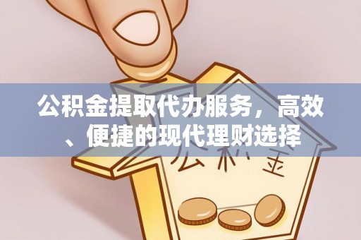 海勃湾公积金提取代办服务，高效、便捷的现代理财选择