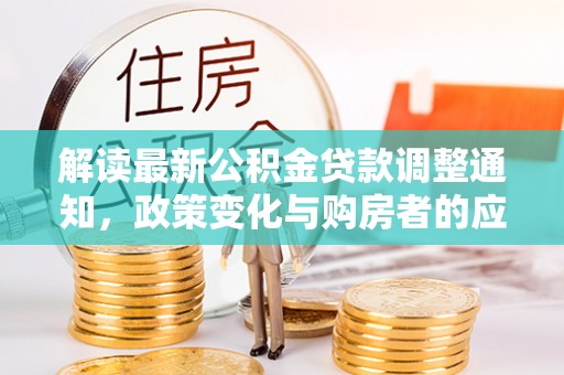 海勃湾解读最新公积金贷款调整通知，政策变化与购房者的应对策略