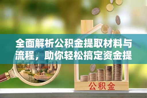 海勃湾全面解析公积金提取材料与流程，助你轻松搞定资金提取！