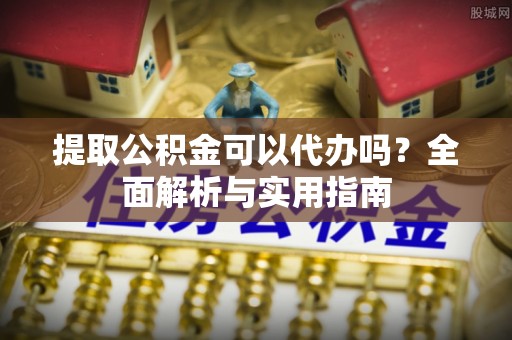 海勃湾提取公积金可以代办吗？全面解析与实用指南
