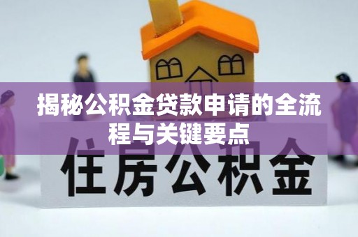 海勃湾揭秘公积金贷款申请的全流程与关键要点