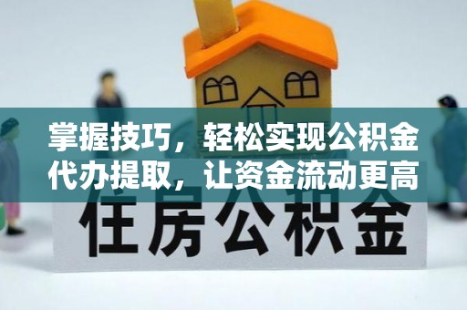 海勃湾掌握技巧，轻松实现公积金代办提取，让资金流动更高效