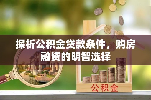 海勃湾探析公积金贷款条件，购房融资的明智选择