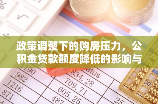 海勃湾政策调整下的购房压力，公积金贷款额度降低的影响与应对策略