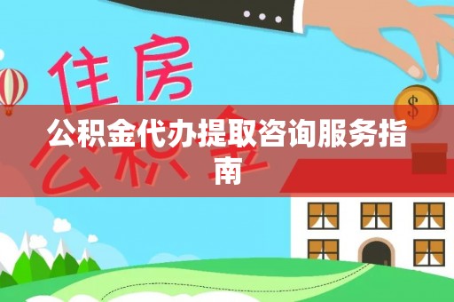 海勃湾公积金代办提取咨询服务指南