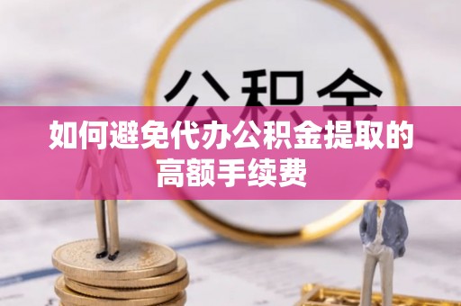 海勃湾如何避免代办公积金提取的高额手续费