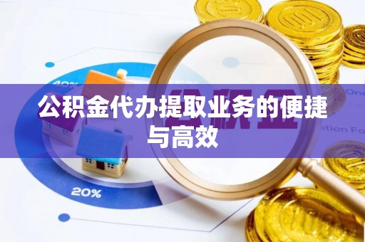 海勃湾公积金代办提取业务的便捷与高效