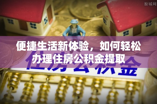 海勃湾便捷生活新体验，如何轻松办理住房公积金提取