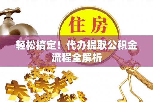 海勃湾轻松搞定！代办提取公积金流程全解析