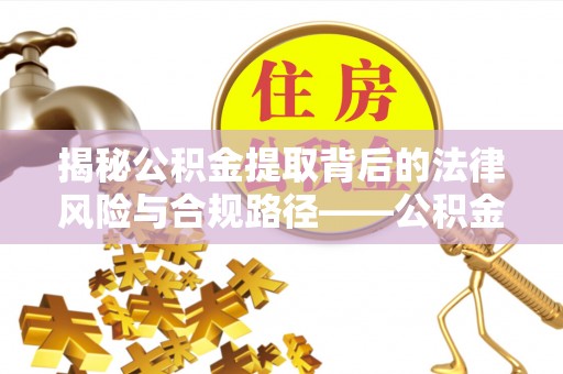海勃湾揭秘公积金提取背后的法律风险与合规路径——公积金代办提取违法不？