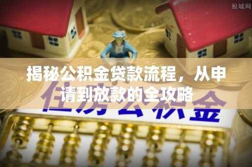 海勃湾揭秘公积金贷款流程，从申请到放款的全攻略