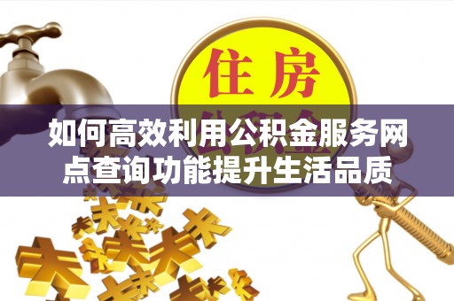 海勃湾如何高效利用公积金服务网点查询功能提升生活品质