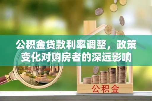 海勃湾公积金贷款利率调整，政策变化对购房者的深远影响