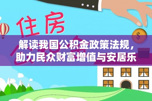 海勃湾解读我国公积金政策法规，助力民众财富增值与安居乐业
