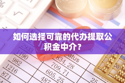 海勃湾如何选择可靠的代办提取公积金中介？