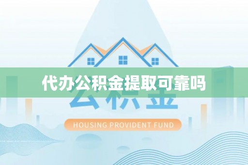 海勃湾代办公积金提取可靠吗