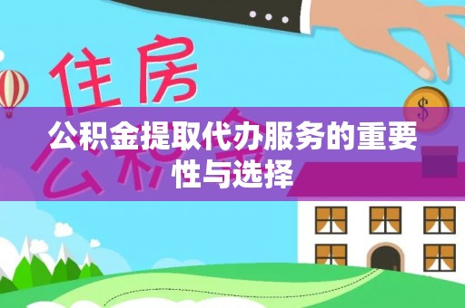 海勃湾公积金提取代办服务的重要性与选择
