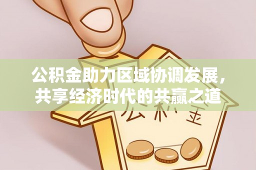 海勃湾公积金助力区域协调发展，共享经济时代的共赢之道