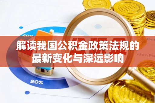 海勃湾解读我国公积金政策法规的最新变化与深远影响