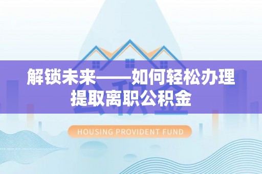 海勃湾解锁未来——如何轻松办理提取离职公积金