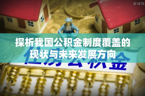 海勃湾探析我国公积金制度覆盖的现状与未来发展方向