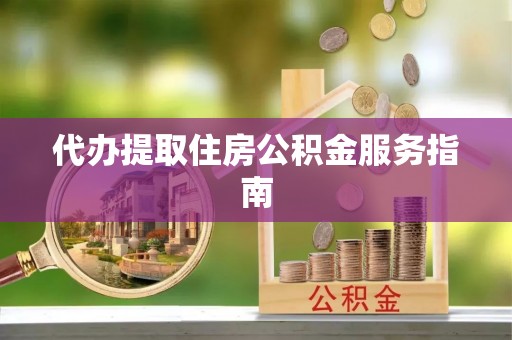 海勃湾代办提取住房公积金服务指南