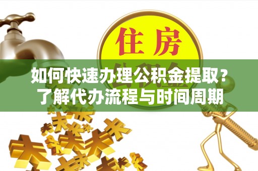海勃湾如何快速办理公积金提取？了解代办流程与时间周期