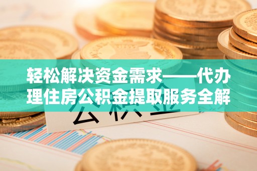 海勃湾轻松解决资金需求——代办理住房公积金提取服务全解析