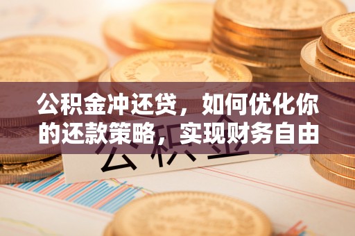 海勃湾公积金冲还贷，如何优化你的还款策略，实现财务自由？