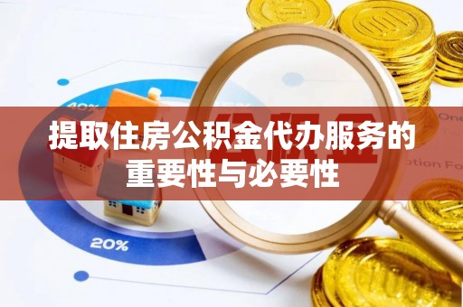 海勃湾提取住房公积金代办服务的重要性与必要性