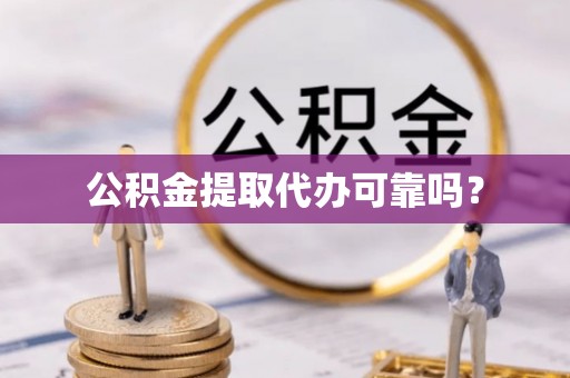 海勃湾公积金提取代办可靠吗？