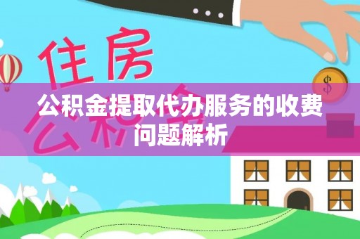 海勃湾公积金提取代办服务的收费问题解析