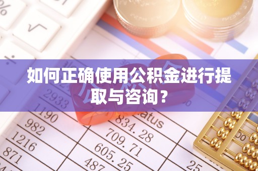 海勃湾如何正确使用公积金进行提取与咨询？
