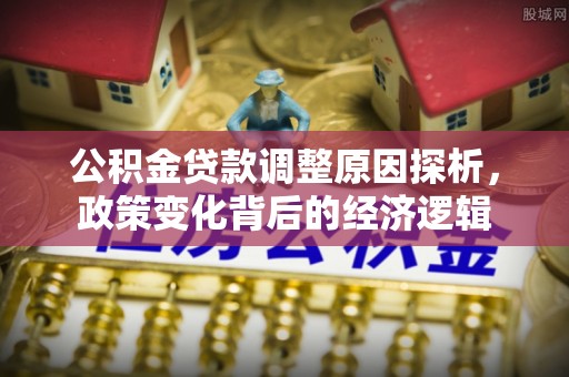 海勃湾公积金贷款调整原因探析，政策变化背后的经济逻辑