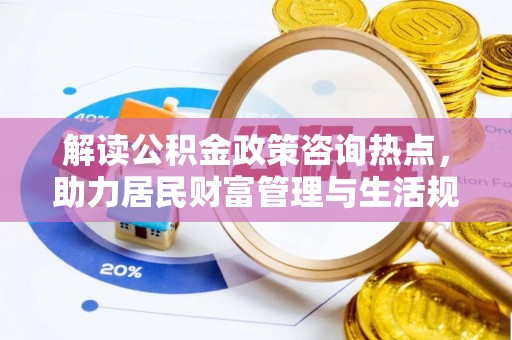 海勃湾解读公积金政策咨询热点，助力居民财富管理与生活规划