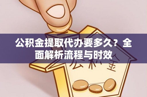 海勃湾公积金提取代办要多久？全面解析流程与时效