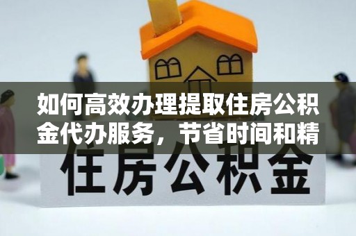 海勃湾如何高效办理提取住房公积金代办服务，节省时间和精力