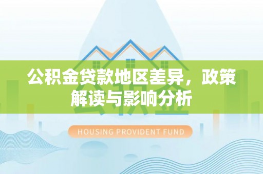 海勃湾公积金贷款地区差异，政策解读与影响分析