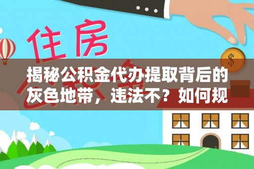 海勃湾揭秘公积金代办提取背后的灰色地带，违法不？如何规避风险？