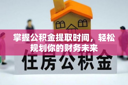 海勃湾掌握公积金提取时间，轻松规划你的财务未来