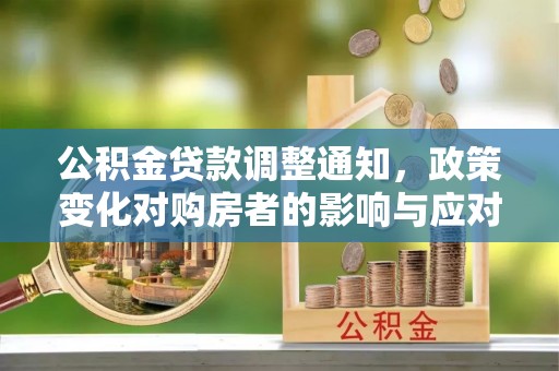 海勃湾公积金贷款调整通知，政策变化对购房者的影响与应对策略