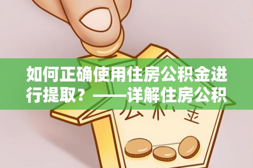 海勃湾如何正确使用住房公积金进行提取？——详解住房公积金代办提取流程与注意事项