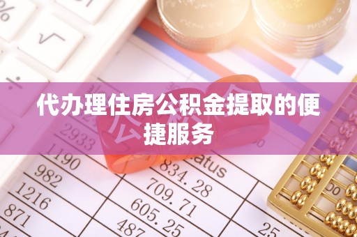 海勃湾代办理住房公积金提取的便捷服务