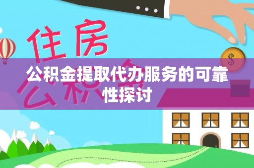 海勃湾公积金提取代办服务的可靠性探讨