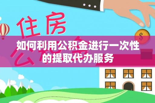 海勃湾如何利用公积金进行一次性的提取代办服务