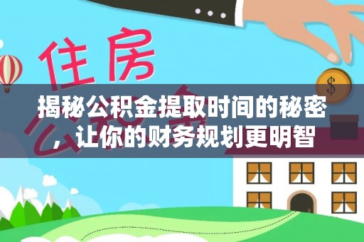 海勃湾揭秘公积金提取时间的秘密，让你的财务规划更明智