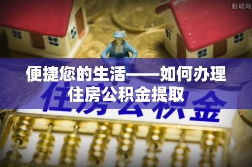 海勃湾便捷您的生活——如何办理住房公积金提取