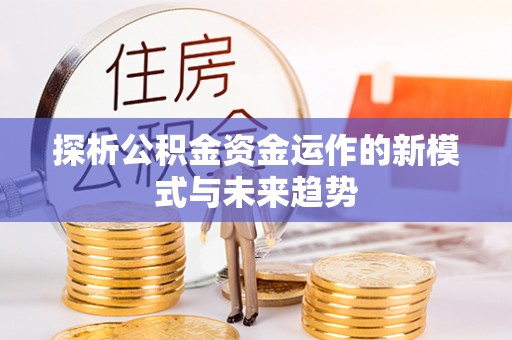 海勃湾探析公积金资金运作的新模式与未来趋势