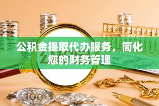 海勃湾公积金提取代办服务，简化您的财务管理