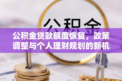海勃湾公积金贷款额度恢复，政策调整与个人理财规划的新机遇